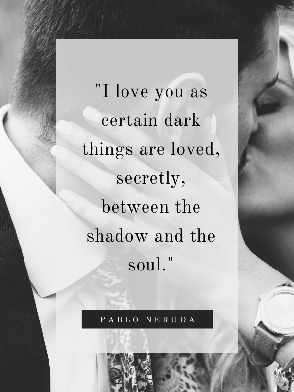 I love you as certain dark things are loved, secretly, between the shadow and the soul
